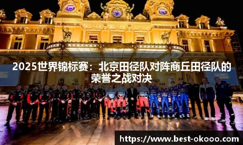 2025世界锦标赛:北京田径队对阵商丘田径队的荣誉之战对决