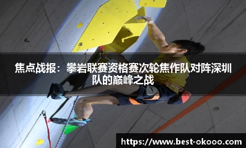 焦点战报:攀岩联赛资格赛次轮焦作队对阵深圳队的巅峰之战