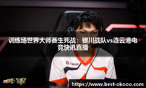 训练场世界大师赛生死战:银川战队vs连云港电竞快讯直播