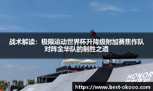 战术解读:极限运动世界杯升降级附加赛焦作队对阵金华队的制胜之道