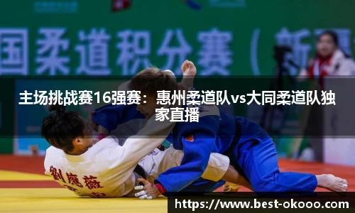 主场挑战赛16强赛:惠州柔道队vs大同柔道队独家直播