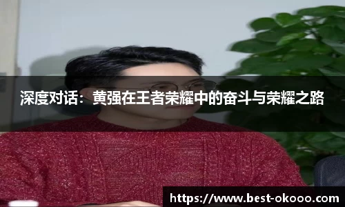 深度对话:黄强在王者荣耀中的奋斗与荣耀之路
