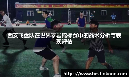 西安飞盘队在世界攀岩锦标赛中的战术分析与表现评估