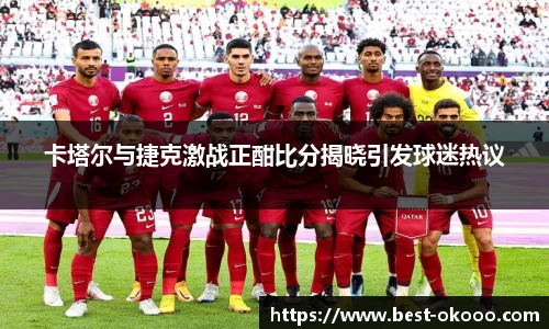 卡塔尔与捷克激战正酣比分揭晓引发球迷热议