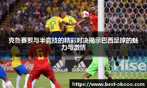 克鲁赛罗与半竞技的精彩对决揭示巴西足球的魅力与激情